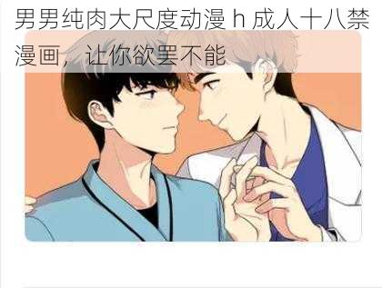 男男纯肉大尺度动漫 h 成人十八禁漫画，让你欲罢不能