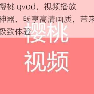 樱桃 qvod，视频播放神器，畅享高清画质，带来极致体验