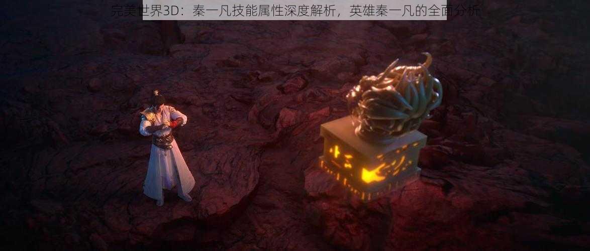 完美世界3D：秦一凡技能属性深度解析，英雄秦一凡的全面分析