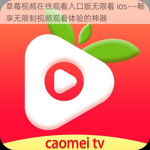 草莓视频在线观看入口版无限看 ios——畅享无限制视频观看体验的神器