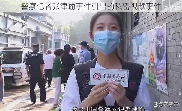 警察记者张津瑜事件引出的私密视频事件