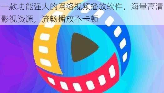 一款功能强大的网络视频播放软件，海量高清影视资源，流畅播放不卡顿