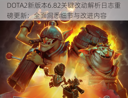 DOTA2新版本6.82关键改动解析日志重磅更新：全面洞悉细节与改进内容