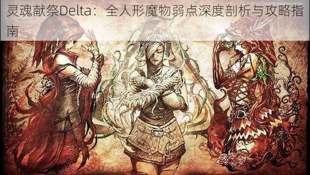 灵魂献祭Delta：全人形魔物弱点深度剖析与攻略指南