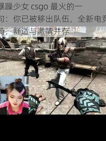 暴躁少女 csgo 最火的一句：你已被移出队伍，全新电竞椅，舒适与激情并存