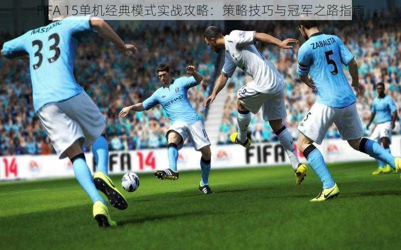 FIFA 15单机经典模式实战攻略：策略技巧与冠军之路指南