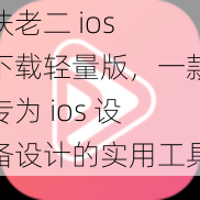 扶老二 ios 下载轻量版，一款专为 ios 设备设计的实用工具