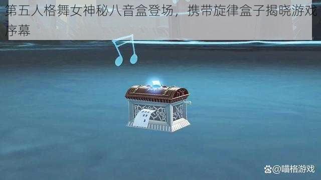 第五人格舞女神秘八音盒登场，携带旋律盒子揭晓游戏序幕