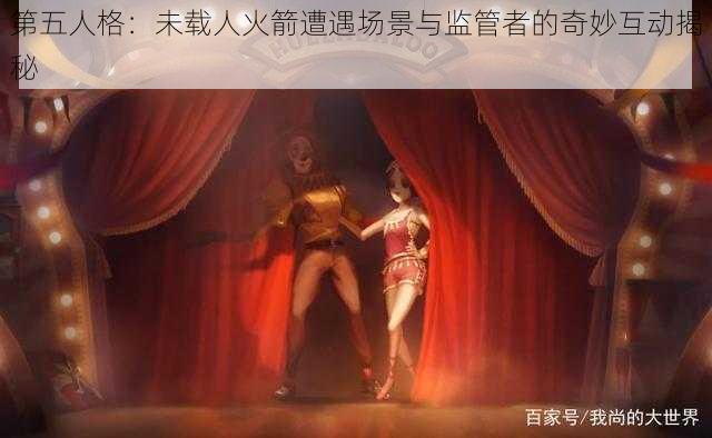 第五人格：未载人火箭遭遇场景与监管者的奇妙互动揭秘