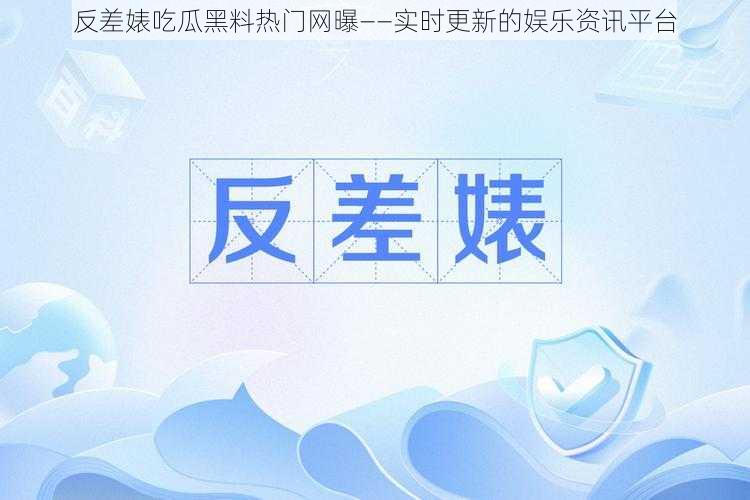 反差婊吃瓜黑料热门网曝——实时更新的娱乐资讯平台