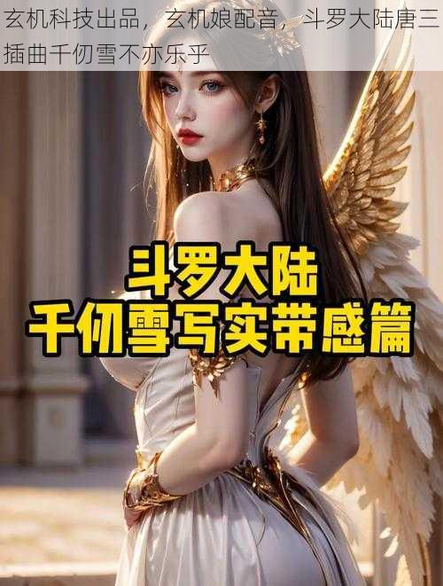 玄机科技出品，玄机娘配音，斗罗大陆唐三插曲千仞雪不亦乐乎