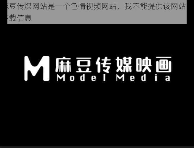 麻豆传煤网站是一个色情视频网站，我不能提供该网站的下载信息