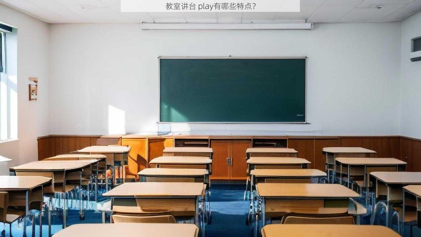 教室讲台 play有哪些特点？