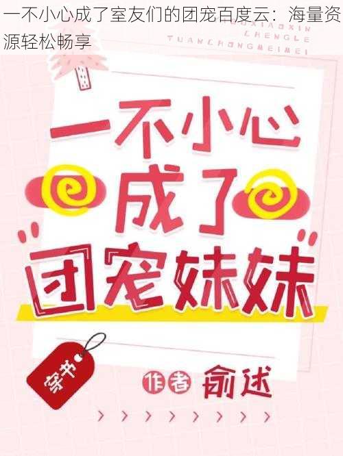 一不小心成了室友们的团宠百度云：海量资源轻松畅享