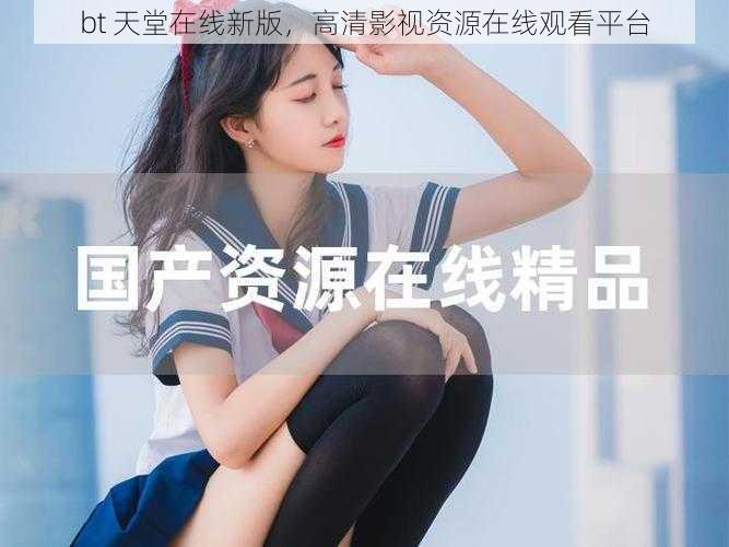 bt 天堂在线新版，高清影视资源在线观看平台