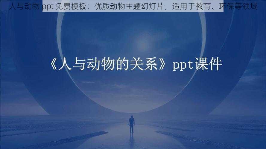 人与动物 ppt 免费模板：优质动物主题幻灯片，适用于教育、环保等领域