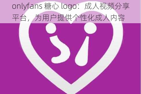 onlyfans 糖心 logo：成人视频分享平台，为用户提供个性化成人内容