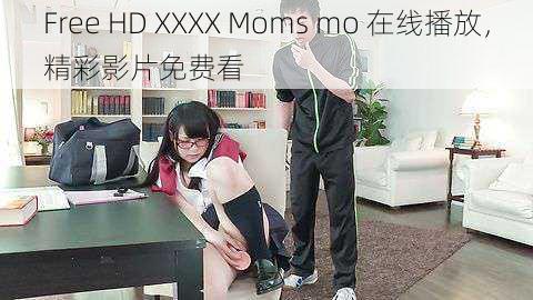 Free HD XXXX Moms mo 在线播放，精彩影片免费看