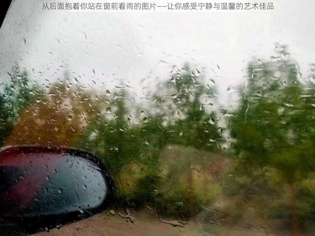 从后面抱着你站在窗前看雨的图片——让你感受宁静与温馨的艺术佳品