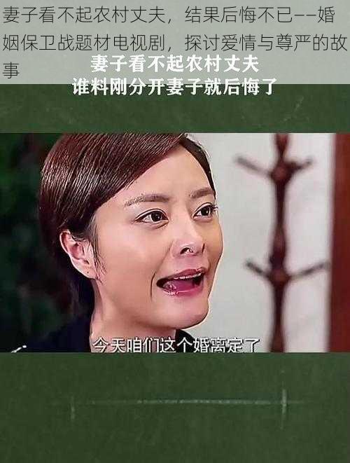 妻子看不起农村丈夫，结果后悔不已——婚姻保卫战题材电视剧，探讨爱情与尊严的故事