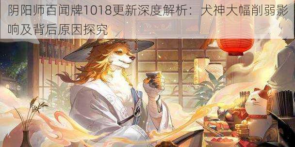 阴阳师百闻牌1018更新深度解析：犬神大幅削弱影响及背后原因探究