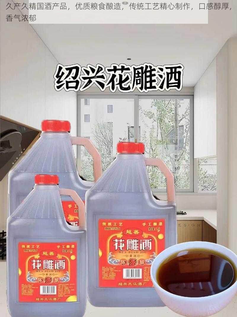 久产久精国酒产品，优质粮食酿造，传统工艺精心制作，口感醇厚，香气浓郁