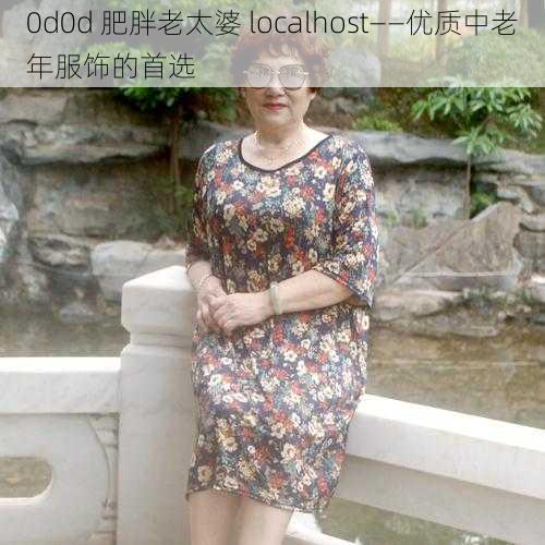 0d0d 肥胖老太婆 localhost——优质中老年服饰的首选