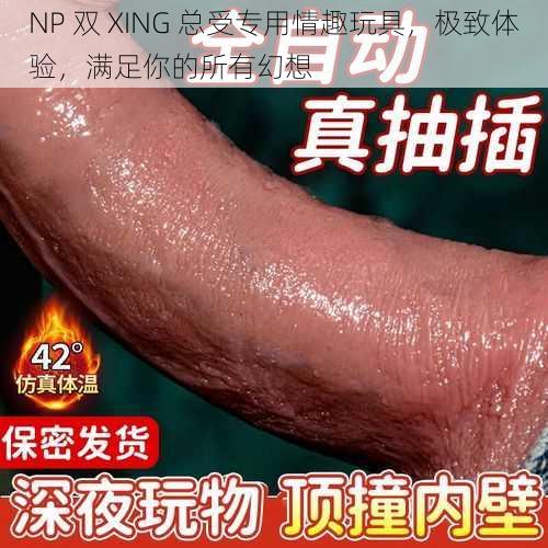 NP 双 XING 总受专用情趣玩具，极致体验，满足你的所有幻想