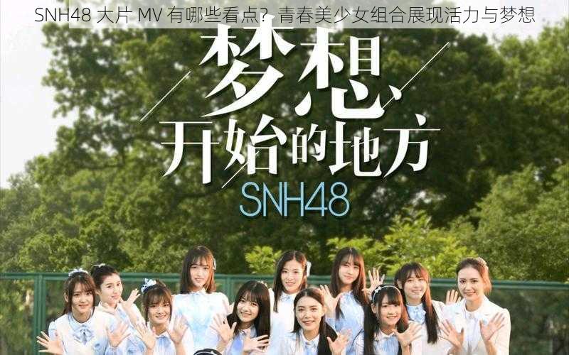 SNH48 大片 MV 有哪些看点？青春美少女组合展现活力与梦想