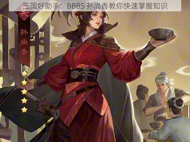 三国好助手：BBBS 孙尚香教你快速掌握知识