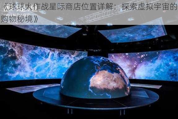 《球球大作战星际商店位置详解：探索虚拟宇宙的购物秘境》