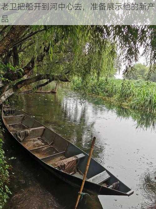 老卫把船开到河中心去，准备展示他的新产品