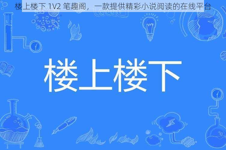 楼上楼下 1V2 笔趣阁，一款提供精彩小说阅读的在线平台