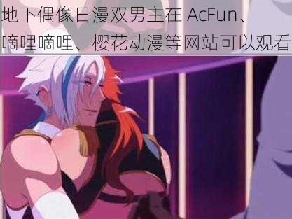 地下偶像日漫双男主在 AcFun、嘀哩嘀哩、樱花动漫等网站可以观看