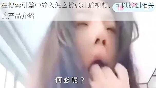 在搜索引擎中输入怎么找张津瑜视频，可以找到相关的产品介绍