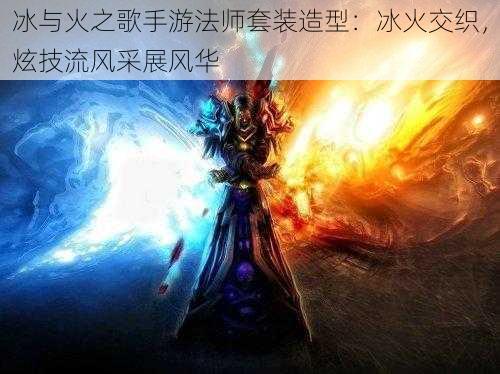 冰与火之歌手游法师套装造型：冰火交织，炫技流风采展风华