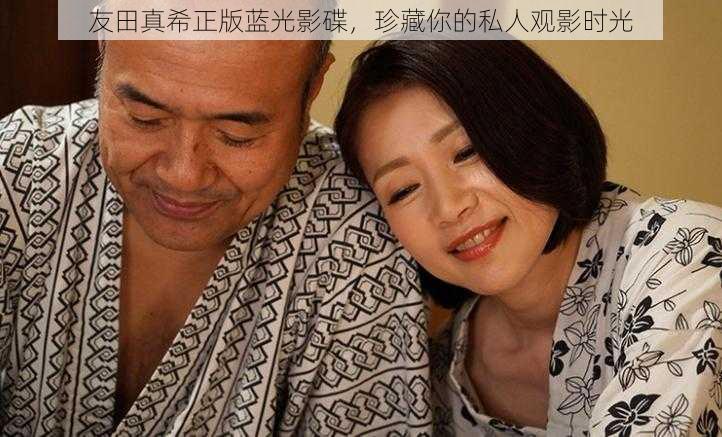 友田真希正版蓝光影碟，珍藏你的私人观影时光