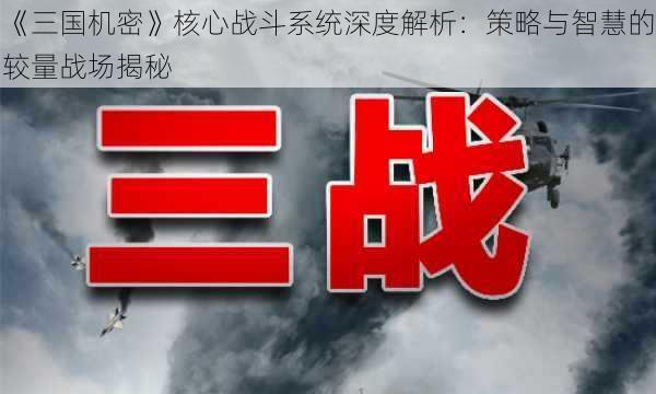 《三国机密》核心战斗系统深度解析：策略与智慧的较量战场揭秘