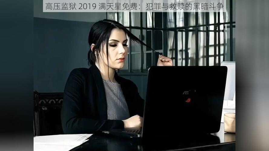 高压监狱 2019 满天星免费：犯罪与救赎的黑暗斗争