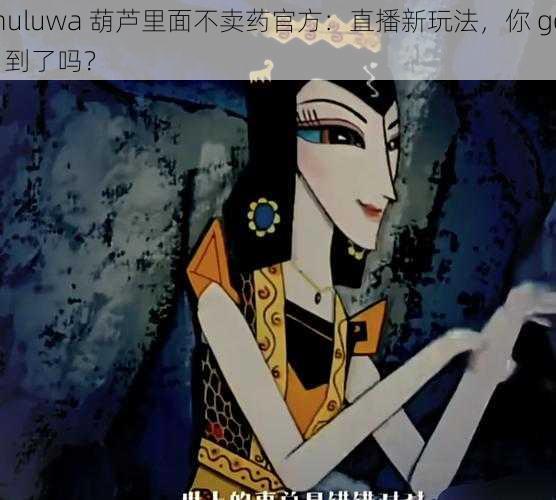 huluwa 葫芦里面不卖药官方：直播新玩法，你 get 到了吗？