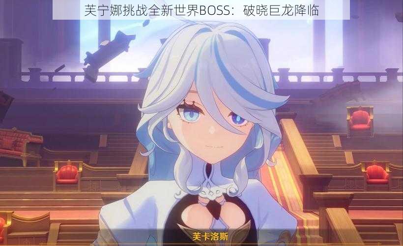 芙宁娜挑战全新世界BOSS：破晓巨龙降临