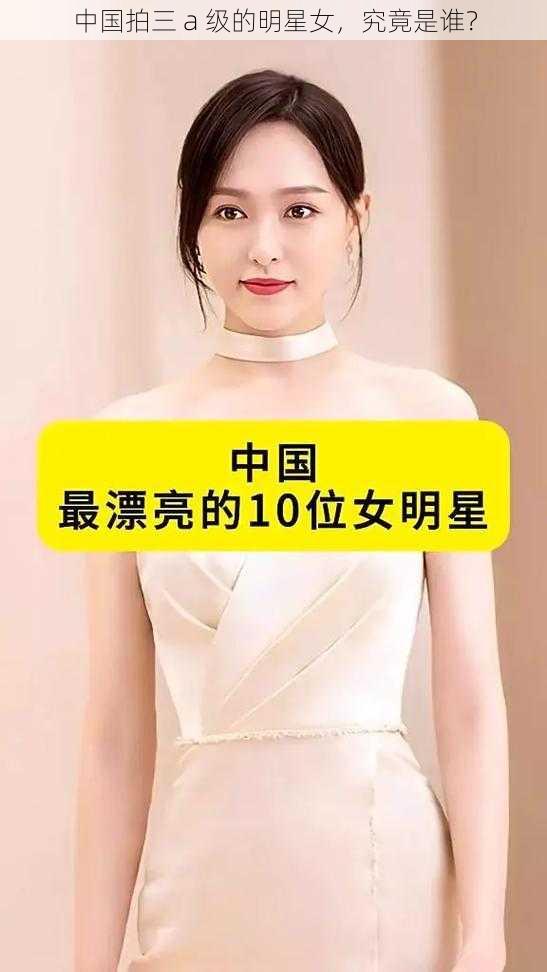 中国拍三 a 级的明星女，究竟是谁？