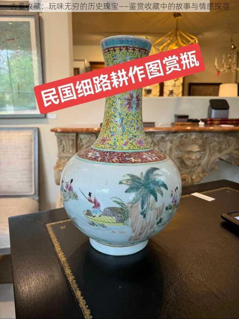 古董收藏：玩味无穷的历史瑰宝——鉴赏收藏中的故事与情感探寻