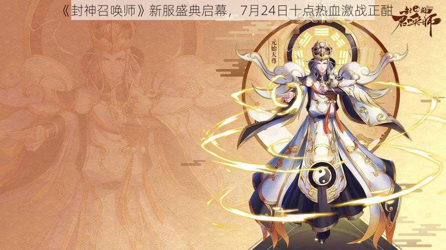 《封神召唤师》新服盛典启幕，7月24日十点热血激战正酣