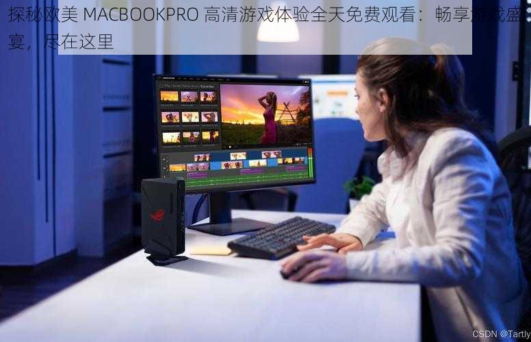 探秘欧美 MACBOOKPRO 高清游戏体验全天免费观看：畅享游戏盛宴，尽在这里