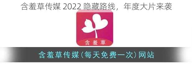 含羞草传媒 2022 隐藏路线，年度大片来袭