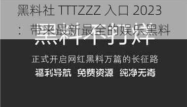 黑料社 TTTZZZ 入口 2023：带来最新最全的娱乐黑料