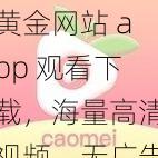 黄金网站 app 观看下载，海量高清视频，无广告干扰