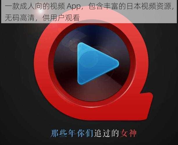 一款成人向的视频 App，包含丰富的日本视频资源，无码高清，供用户观看