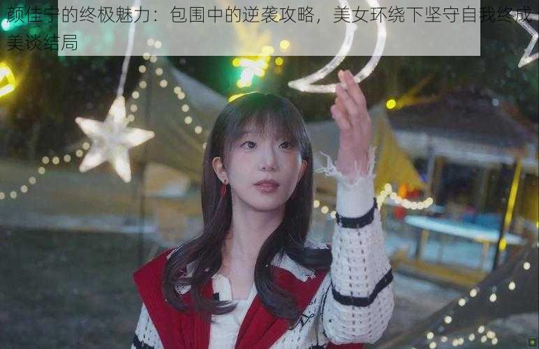 颜佳宁的终极魅力：包围中的逆袭攻略，美女环绕下坚守自我终成美谈结局